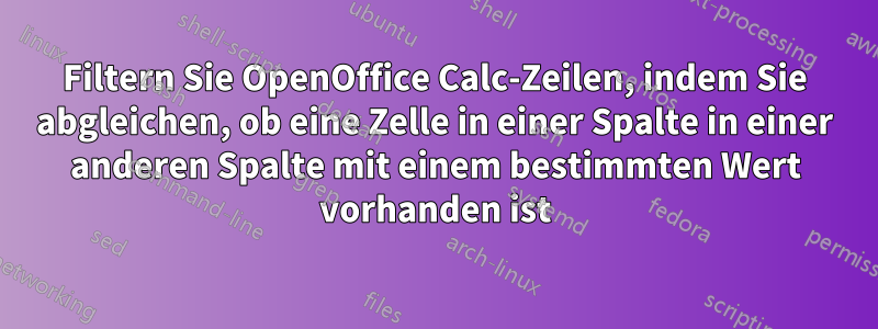 Filtern Sie OpenOffice Calc-Zeilen, indem Sie abgleichen, ob eine Zelle in einer Spalte in einer anderen Spalte mit einem bestimmten Wert vorhanden ist