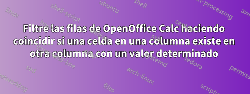 Filtre las filas de OpenOffice Calc haciendo coincidir si una celda en una columna existe en otra columna con un valor determinado