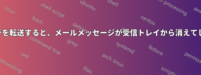 メッセージを転送すると、メールメッセージが受信トレイから消えてしまいます