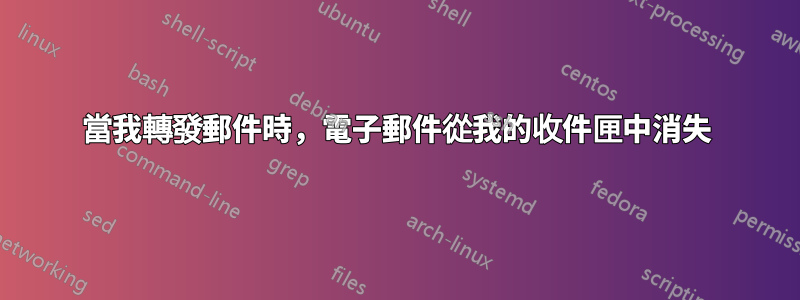 當我轉發郵件時，電子郵件從我的收件匣中消失