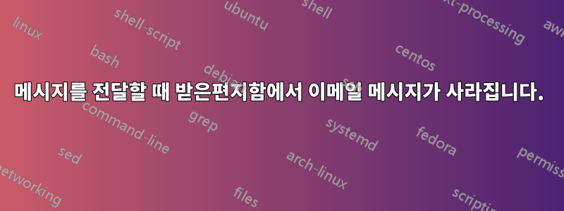 메시지를 전달할 때 받은편지함에서 이메일 메시지가 사라집니다.