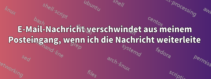 E-Mail-Nachricht verschwindet aus meinem Posteingang, wenn ich die Nachricht weiterleite