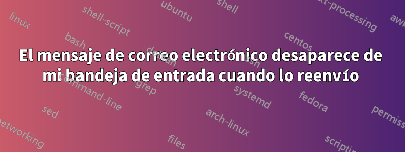 El mensaje de correo electrónico desaparece de mi bandeja de entrada cuando lo reenvío