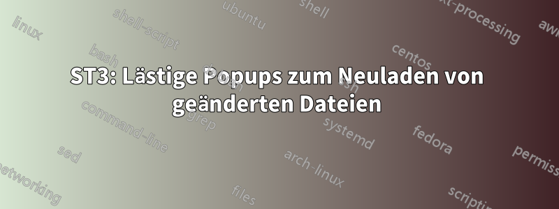 ST3: Lästige Popups zum Neuladen von geänderten Dateien