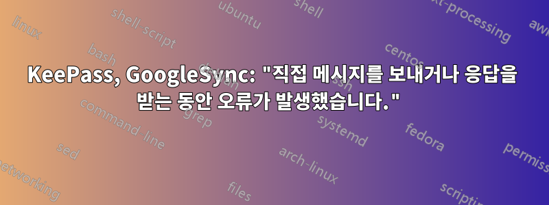 KeePass, GoogleSync: "직접 메시지를 보내거나 응답을 받는 동안 오류가 발생했습니다."