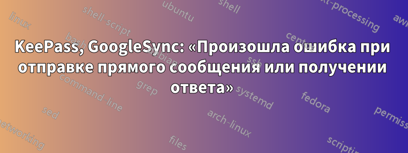 KeePass, GoogleSync: «Произошла ошибка при отправке прямого сообщения или получении ответа»