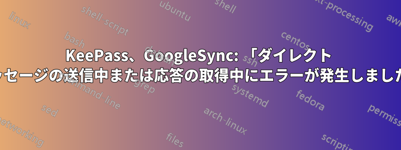 KeePass、GoogleSync: 「ダイレクト メッセージの送信中または応答の取得中にエラーが発生しました」