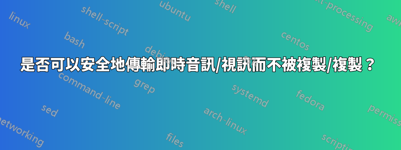 是否可以安全地傳輸即時音訊/視訊而不被複製/複製？