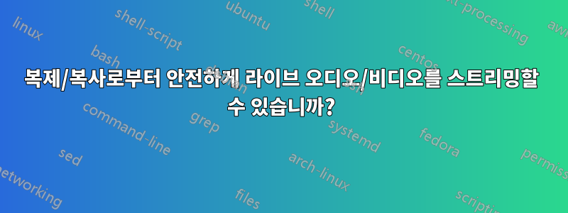 복제/복사로부터 안전하게 라이브 오디오/비디오를 스트리밍할 수 있습니까?