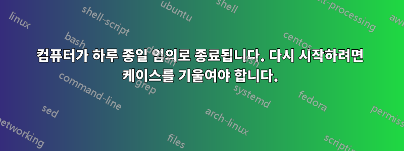 컴퓨터가 하루 종일 임의로 종료됩니다. 다시 시작하려면 케이스를 기울여야 합니다.