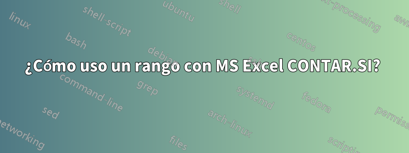 ¿Cómo uso un rango con MS Excel CONTAR.SI?