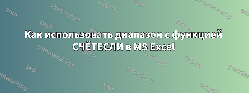 Как использовать диапазон с функцией СЧЁТЕСЛИ в MS Excel