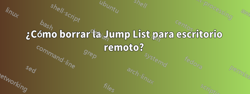 ¿Cómo borrar la Jump List para escritorio remoto?