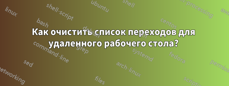 Как очистить список переходов для удаленного рабочего стола?