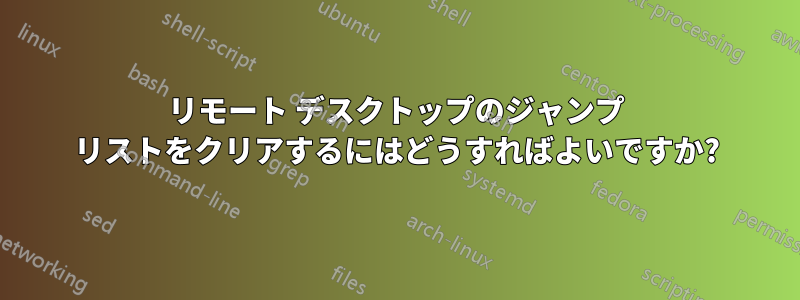 リモート デスクトップのジャンプ リストをクリアするにはどうすればよいですか?