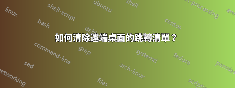 如何清除遠端桌面的跳轉清單？