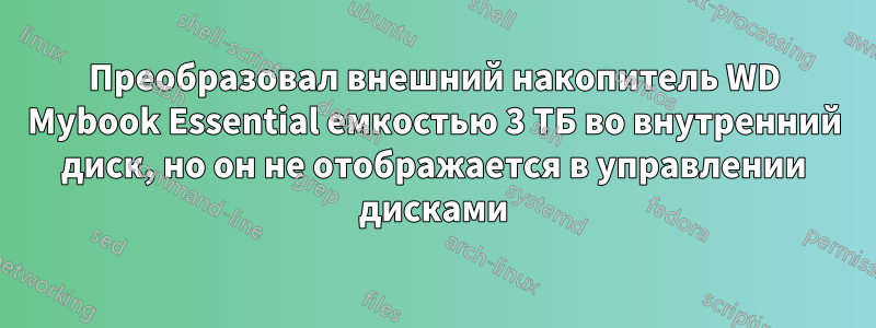 Преобразовал внешний накопитель WD Mybook Essential емкостью 3 ТБ во внутренний диск, но он не отображается в управлении дисками