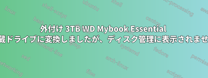 外付け 3TB WD Mybook Essential を内蔵ドライブに変換しましたが、ディスク管理に表示されません。