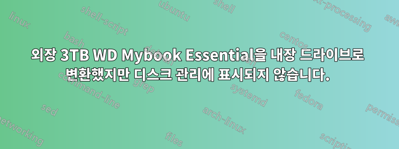 외장 3TB WD Mybook Essential을 내장 드라이브로 변환했지만 디스크 관리에 표시되지 않습니다.