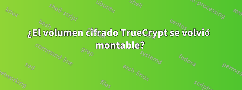 ¿El volumen cifrado TrueCrypt se volvió montable?