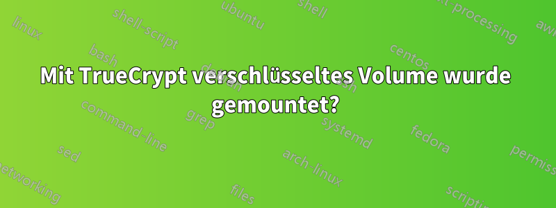 Mit TrueCrypt verschlüsseltes Volume wurde gemountet?