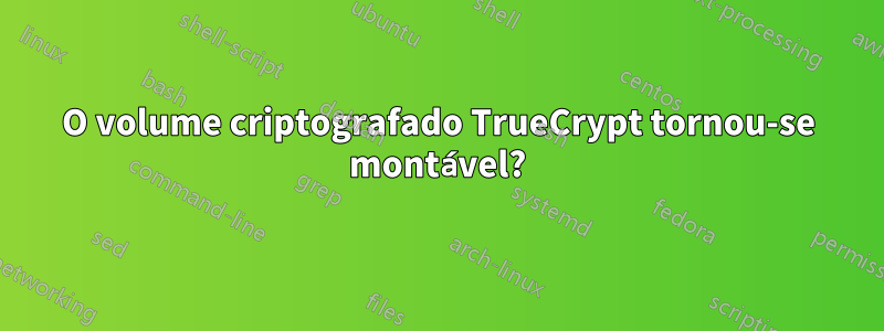 O volume criptografado TrueCrypt tornou-se montável?