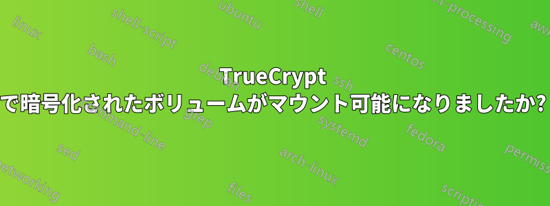 TrueCrypt で暗号化されたボリュームがマウント可能になりましたか?