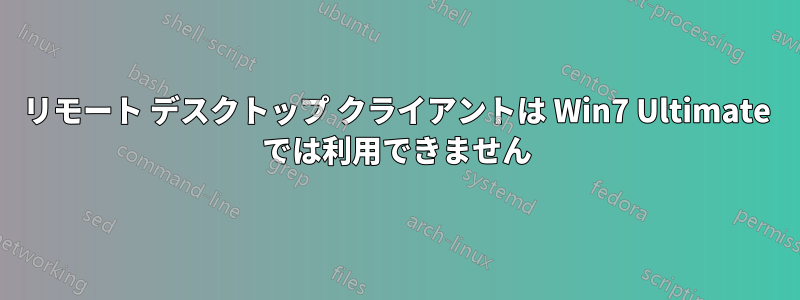 リモート デスクトップ クライアントは Win7 Ultimate では利用できません