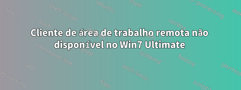 Cliente de área de trabalho remota não disponível no Win7 Ultimate