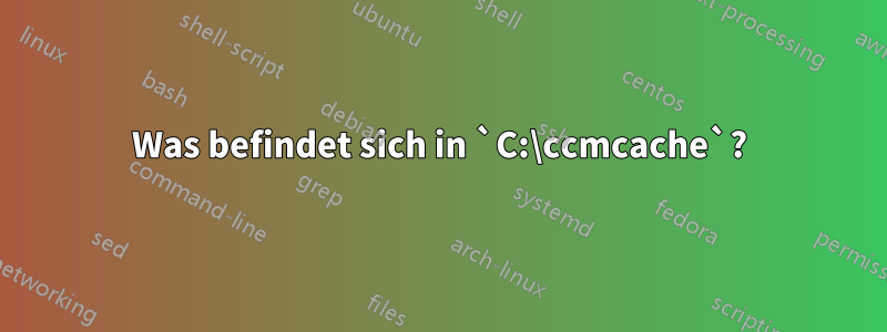 Was befindet sich in `C:\ccmcache`?