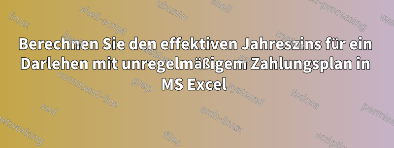 Berechnen Sie den effektiven Jahreszins für ein Darlehen mit unregelmäßigem Zahlungsplan in MS Excel 