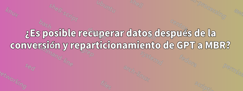 ¿Es posible recuperar datos después de la conversión y reparticionamiento de GPT a MBR?