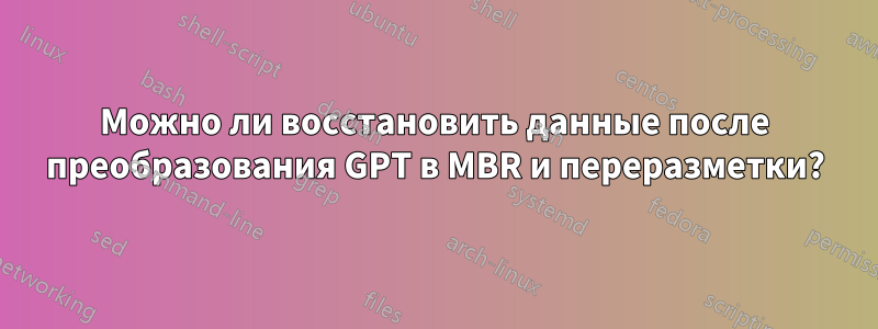 Можно ли восстановить данные после преобразования GPT в MBR и переразметки?