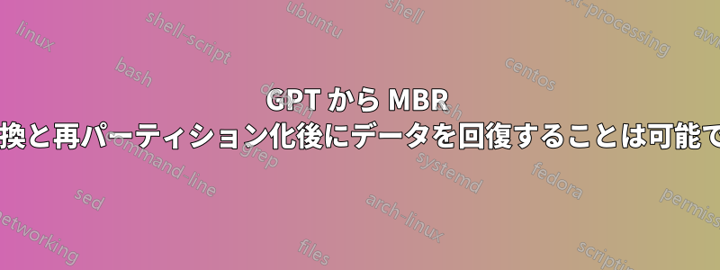 GPT から MBR への変換と再パーティション化後にデータを回復することは可能ですか?