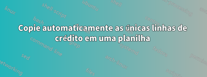 Copie automaticamente as únicas linhas de crédito em uma planilha