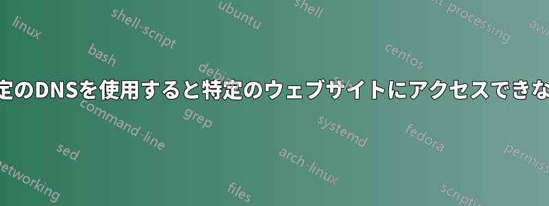 特定のDNSを使用すると特定のウェブサイトにアクセスできない