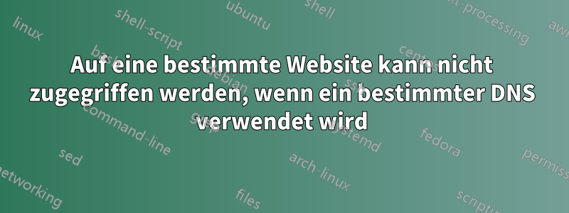 Auf eine bestimmte Website kann nicht zugegriffen werden, wenn ein bestimmter DNS verwendet wird