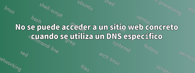 No se puede acceder a un sitio web concreto cuando se utiliza un DNS específico