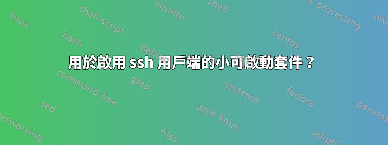 用於啟用 ssh 用戶端的小可啟動套件？