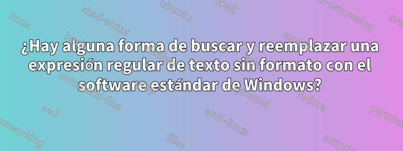 ¿Hay alguna forma de buscar y reemplazar una expresión regular de texto sin formato con el software estándar de Windows?