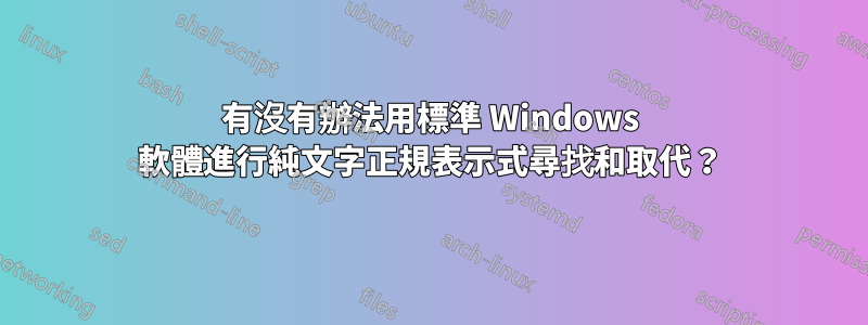 有沒有辦法用標準 Windows 軟體進行純文字正規表示式尋找和取代？