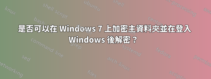 是否可以在 Windows 7 上加密主資料夾並在登入 Windows 後解密？ 