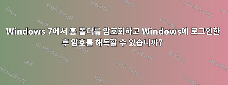 Windows 7에서 홈 폴더를 암호화하고 Windows에 로그인한 후 암호를 해독할 수 있습니까? 