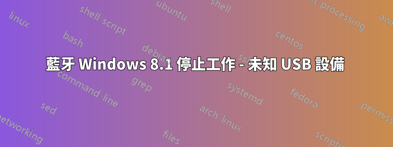 藍牙 Windows 8.1 停止工作 - 未知 USB 設備