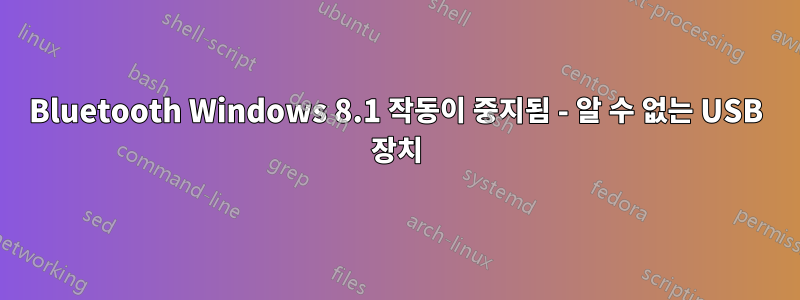 Bluetooth Windows 8.1 작동이 중지됨 - 알 수 없는 USB 장치