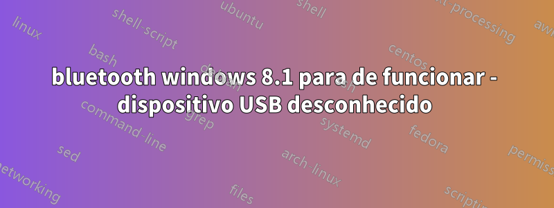 bluetooth windows 8.1 para de funcionar - dispositivo USB desconhecido