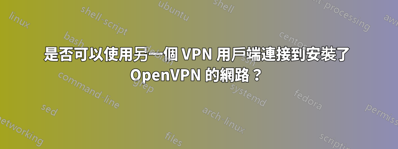 是否可以使用另一個 VPN 用戶端連接到安裝了 OpenVPN 的網路？