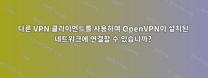 다른 VPN 클라이언트를 사용하여 OpenVPN이 설치된 네트워크에 연결할 수 있습니까?