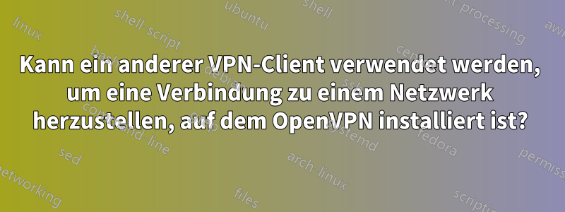 Kann ein anderer VPN-Client verwendet werden, um eine Verbindung zu einem Netzwerk herzustellen, auf dem OpenVPN installiert ist?