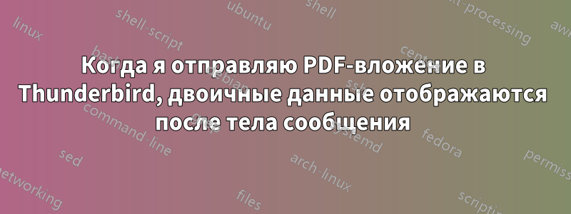 Когда я отправляю PDF-вложение в Thunderbird, двоичные данные отображаются после тела сообщения